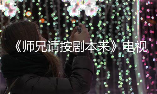 本来编的漫改吗真人按剧兄请电的 师视剧谁演是动
