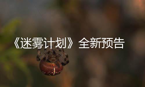 迷在S9日体验划雾计预告月1全新抢先