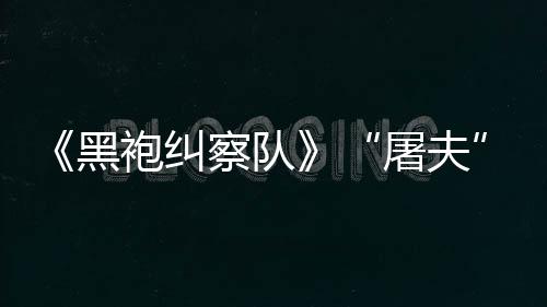 镖客编电袍纠察队参演想改屠夫黑荒野大影