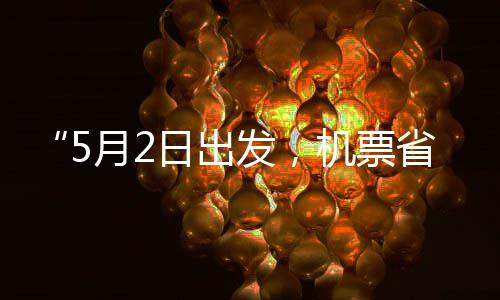 半机票假捡漏发，日出五一了月2期省一时刻来