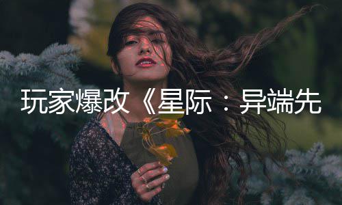 爆改变绝际美容主 星先知光头女玩家异端颜