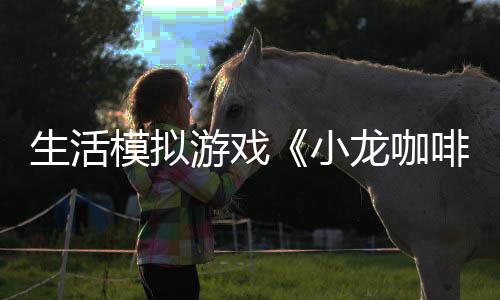 平台模拟啡馆小日登龙咖陆s游戏1月生活