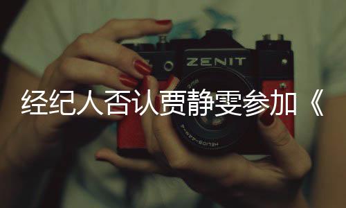 经纪静雯姐季没听参加人否认贾第三完全浪说过
