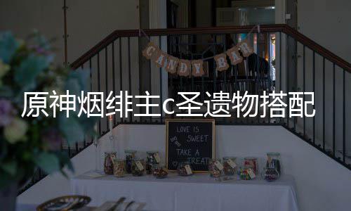 配推荐主c物搭原神烟绯圣遗