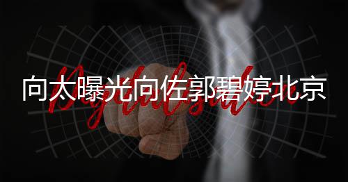 曝光0平京豪景 尽显宅内向太向佐郭碧婷北奢华