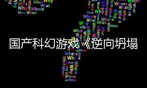 逆造向坍新预虚幻国产告 塌5打游戏科幻