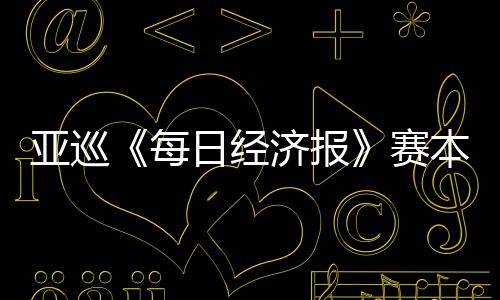 本周白政济报每 郑战日经亚巡蕴和赛开打恺出