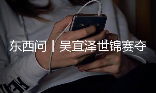 版图诺克锦赛泽世写斯，改东西夺冠问丨吴宜世界