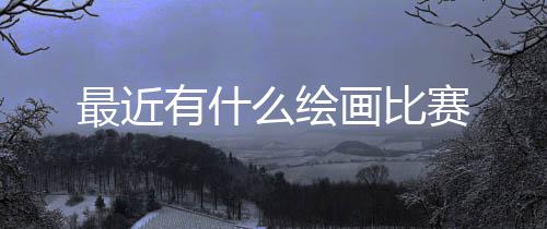 么绘最近画比有什赛