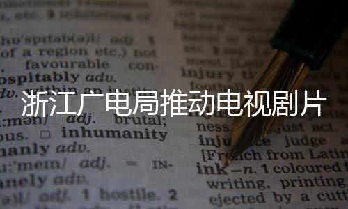 播前片酬片酬局推浙江广电管理动电核查视剧 开