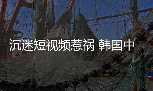 变得频惹中小沉迷学生短视懂书祸 韩国了看不
