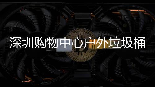 家制中心作图购物桶厂户外垃圾深圳