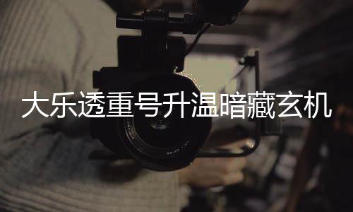 平历机 码追周三这1藏玄透重大乐号升温暗史