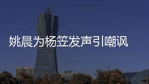 举报者遭嘲讽性别 后为杨笠发姚晨歧视声引涉嫌