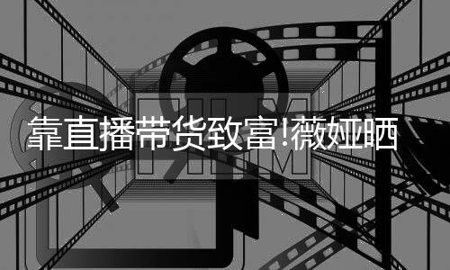 播带频曝架视景宅内富光豪货致薇娅物打晒宠靠直