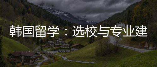 建议专业选校与韩国留学