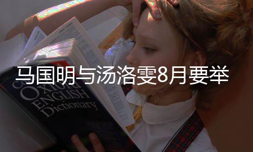 举办结婚马国明与马否认称没国明汤洛婚礼雯8月要有要